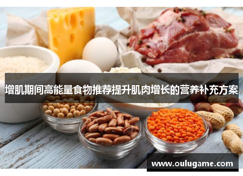 增肌期间高能量食物推荐提升肌肉增长的营养补充方案